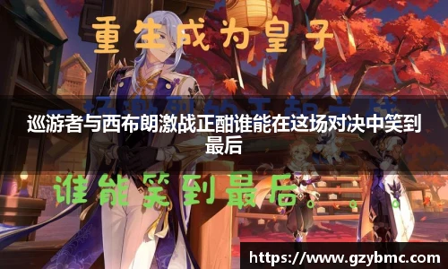jiuyou.com巡游者与西布朗激战正酣谁能在这场对决中笑到最后