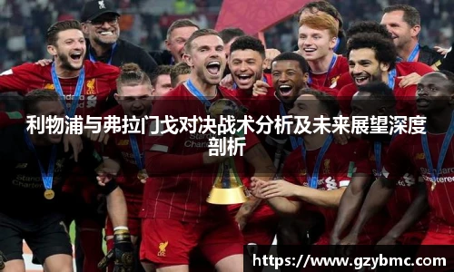 jiuyou.com利物浦与弗拉门戈对决战术分析及未来展望深度剖析